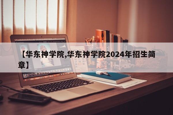 【华东神学院,华东神学院2024年招生简章】