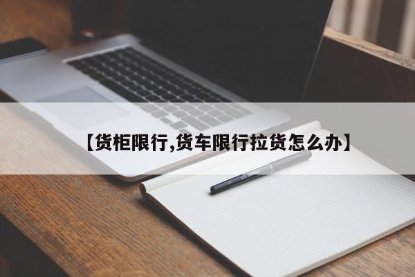 【货柜限行,货车限行拉货怎么办】