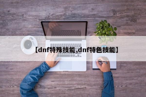 【dnf特殊技能,dnf特色技能】