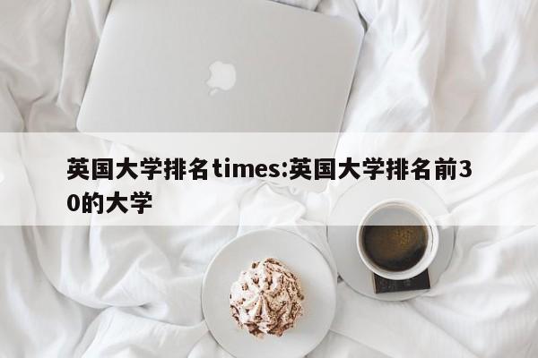 英国大学排名times：英国大学排名前30的大学