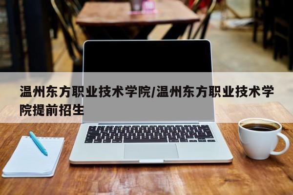 温州东方职业技术学院／温州东方职业技术学院提前招生