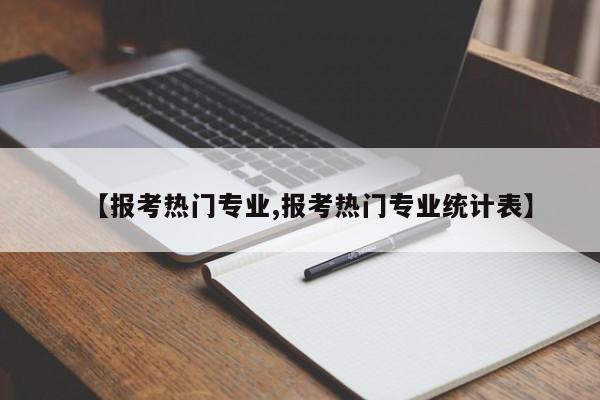 【报考热门专业,报考热门专业统计表】