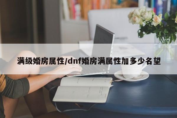 满级婚房属性／dnf婚房满属性加多少名望