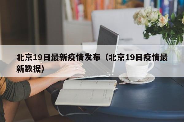 北京19日最新疫情发布（北京19日疫情最新数据）