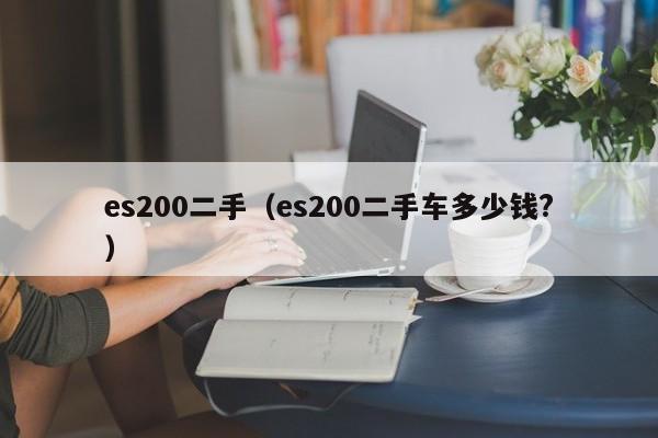 es200二手（es200二手车多少钱？）