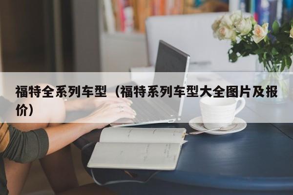 福特全系列车型（福特系列车型大全图片及报价）