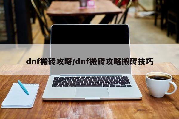 dnf搬砖攻略／dnf搬砖攻略搬砖技巧