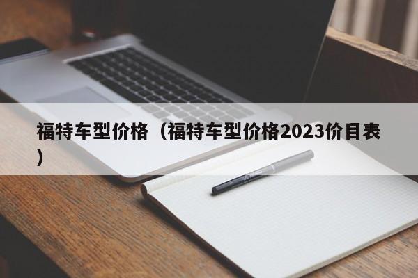 福特车型价格（福特车型价格2023价目表）