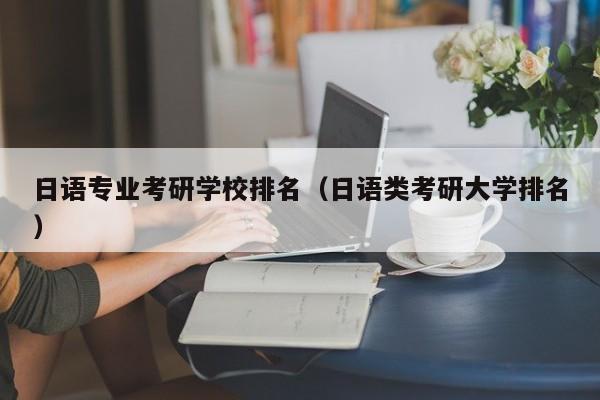 日语专业考研学校排名（日语类考研大学排名）