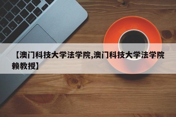 【澳门科技大学法学院,澳门科技大学法学院赖教授】