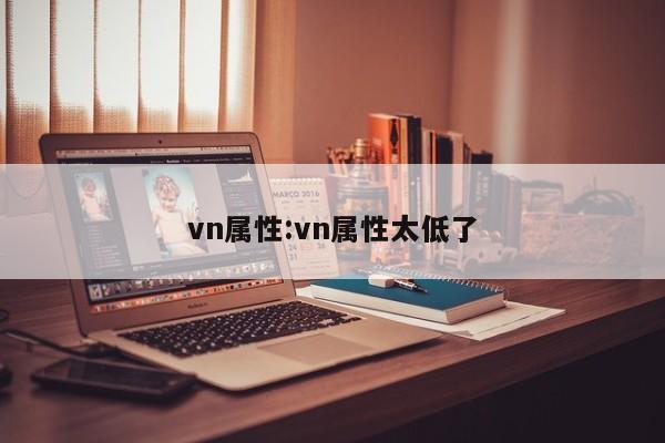 vn属性：vn属性太低了