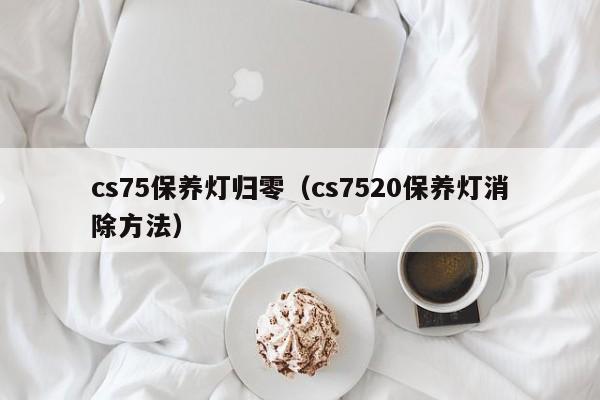 cs75保养灯归零（cs7520保养灯消除方法）