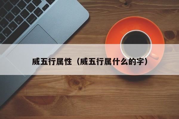 威五行属性（威五行属什么的字）