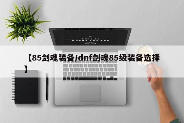 【85剑魂装备／dnf剑魂85级装备选择】