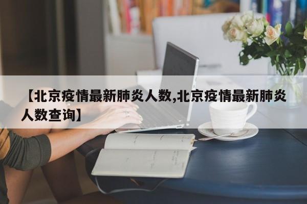 【北京疫情最新肺炎人数,北京疫情最新肺炎人数查询】