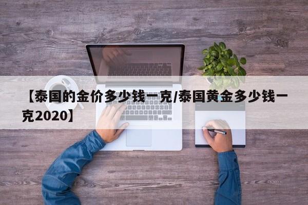 【泰国的金价多少钱一克／泰国黄金多少钱一克2020】