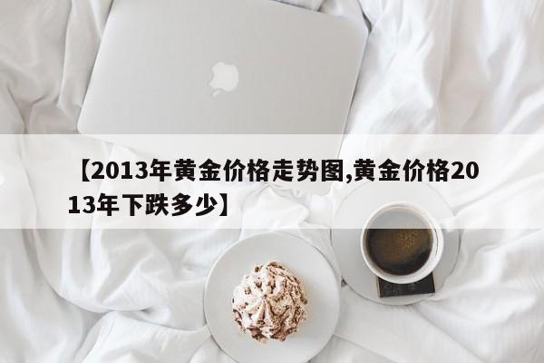 【2013年黄金价格走势图,黄金价格2013年下跌多少】