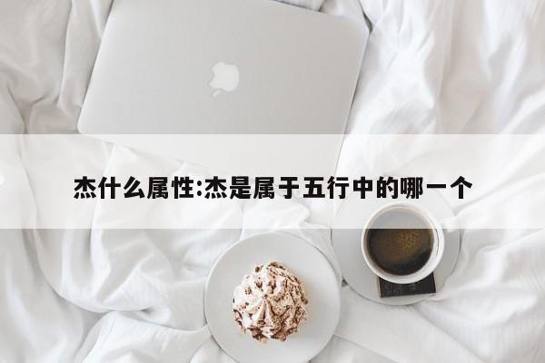 杰什么属性：杰是属于五行中的哪一个