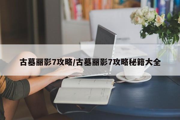 古墓丽影7攻略／古墓丽影7攻略秘籍大全