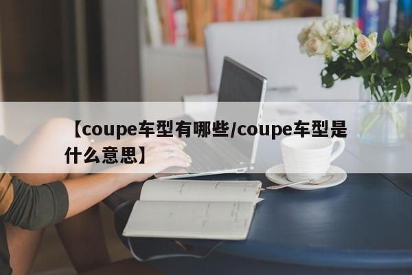 【coupe车型有哪些／coupe车型是什么意思】