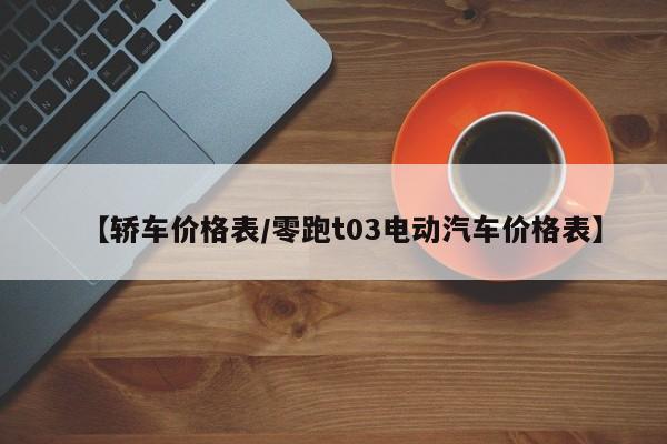 【轿车价格表／零跑t03电动汽车价格表】