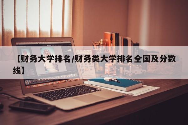 【财务大学排名／财务类大学排名全国及分数线】