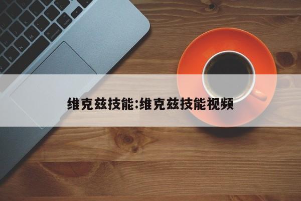 维克兹技能：维克兹技能视频