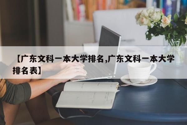 【广东文科一本大学排名,广东文科一本大学排名表】