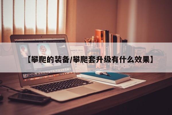 【攀爬的装备／攀爬套升级有什么效果】