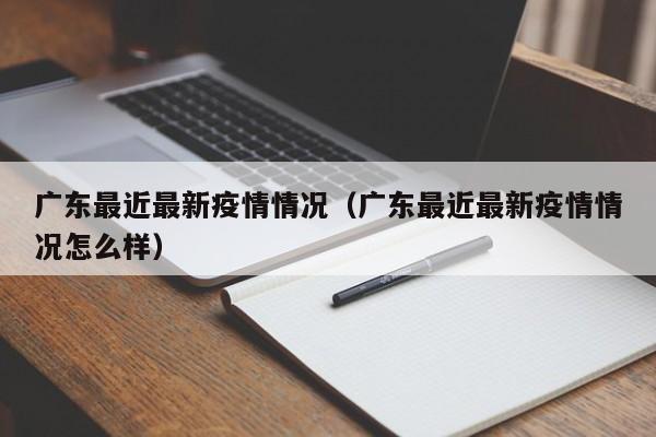 广东最近最新疫情情况（广东最近最新疫情情况怎么样）