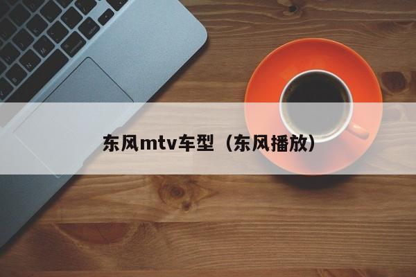 东风mtv车型（东风播放）