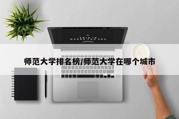 师范大学排名榜／师范大学在哪个城市