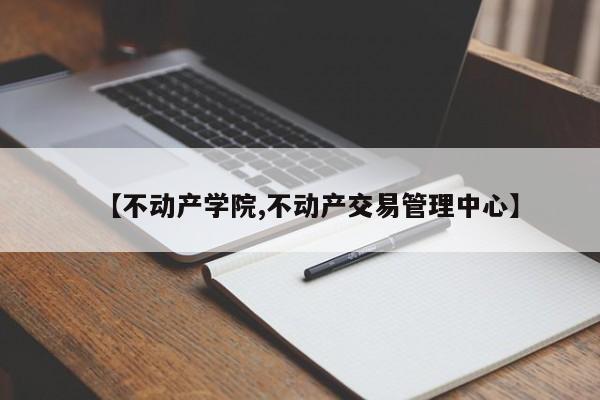 【不动产学院,不动产交易管理中心】