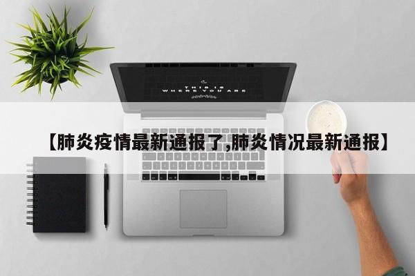 【肺炎疫情最新通报了,肺炎情况最新通报】