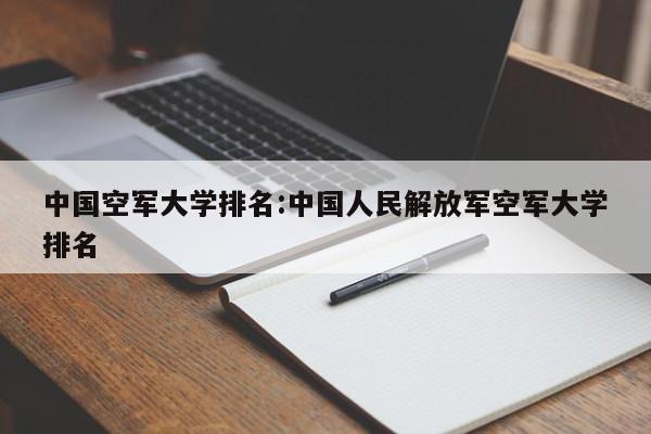 中国空军大学排名：中国人民解放军空军大学排名