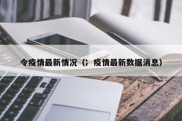 令疫情最新情况（冫疫情最新数据消息）