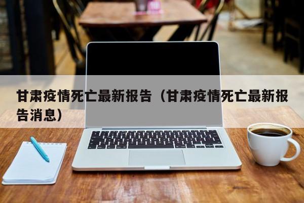 甘肃疫情死亡最新报告（甘肃疫情死亡最新报告消息）