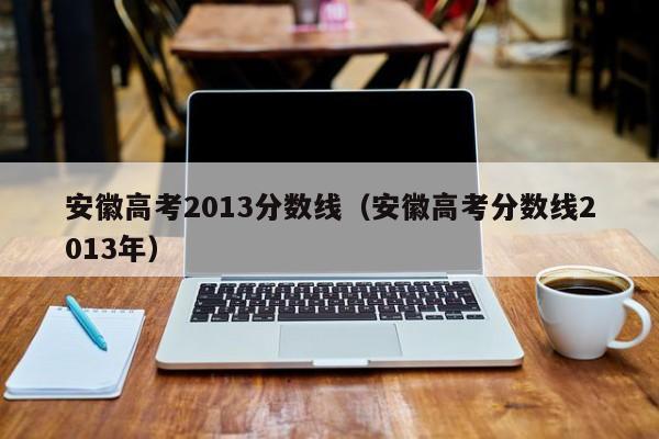 安徽高考2013分数线（安徽高考分数线2013年）