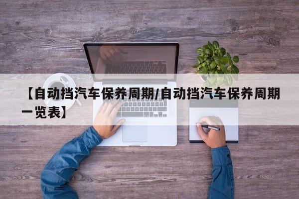 【自动挡汽车保养周期／自动挡汽车保养周期一览表】