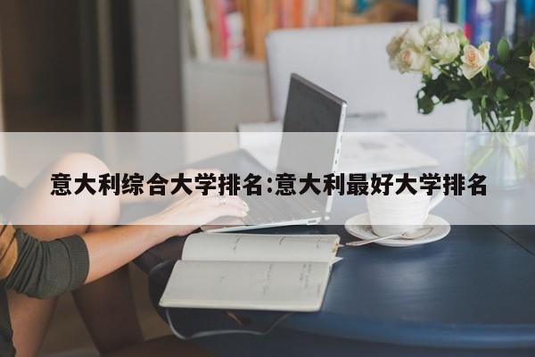 意大利综合大学排名：意大利最好大学排名