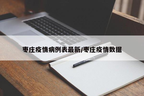 枣庄疫情病例表最新／枣庄疫情数据