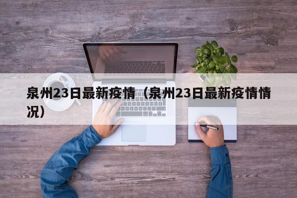 泉州23日最新疫情（泉州23日最新疫情情况）