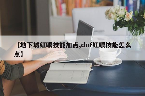 【地下城红眼技能加点,dnf红眼技能怎么点】