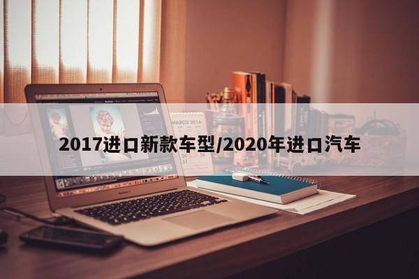 2017进口新款车型／2020年进口汽车