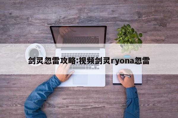 剑灵忽雷攻略：视频剑灵ryona忽雷