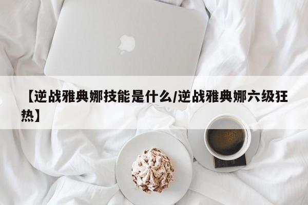 【逆战雅典娜技能是什么／逆战雅典娜六级狂热】