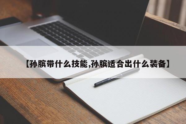 【孙膑带什么技能,孙膑适合出什么装备】