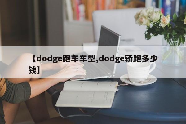 【dodge跑车车型,dodge轿跑多少钱】