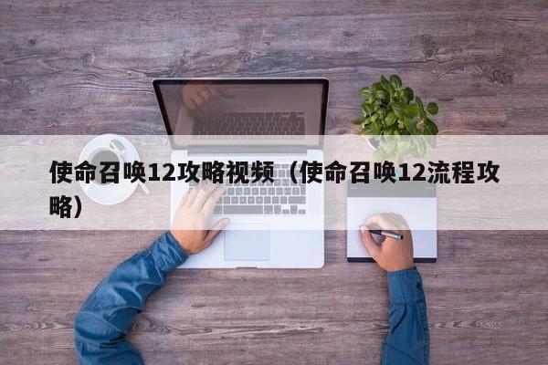 使命召唤12攻略视频（使命召唤12流程攻略）