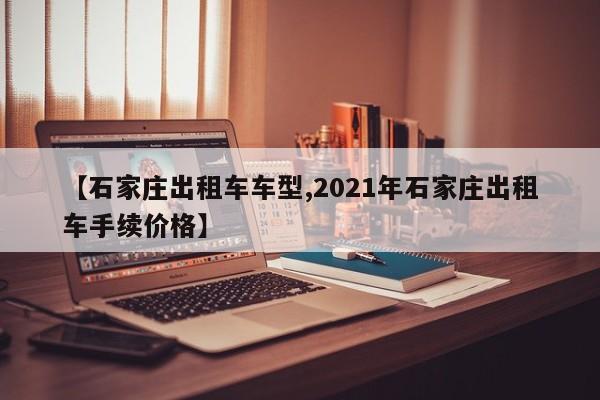 【石家庄出租车车型,2021年石家庄出租车手续价格】